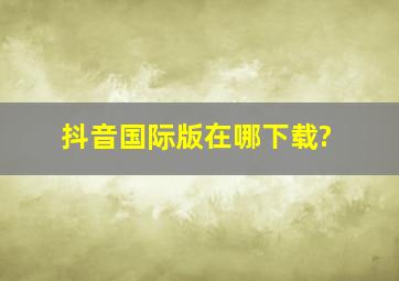 抖音国际版在哪下载?