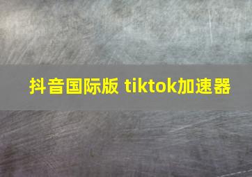 抖音国际版 tiktok加速器