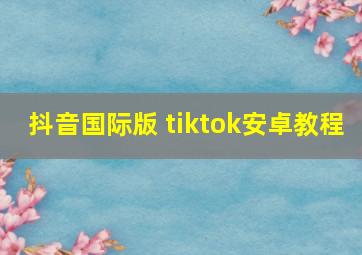 抖音国际版 tiktok安卓教程