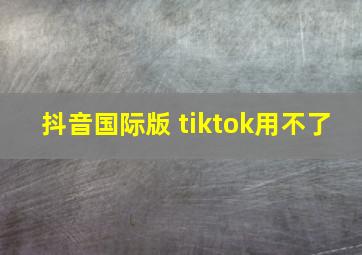 抖音国际版 tiktok用不了