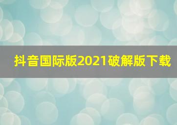 抖音国际版2021破解版下载