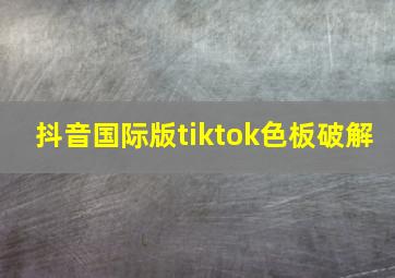 抖音国际版tiktok色板破解