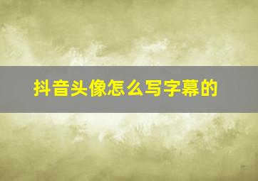 抖音头像怎么写字幕的