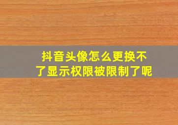 抖音头像怎么更换不了显示权限被限制了呢