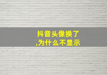 抖音头像换了,为什么不显示