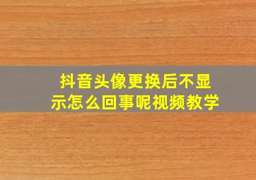 抖音头像更换后不显示怎么回事呢视频教学