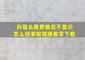 抖音头像更换后不显示怎么回事呢视频教学下载