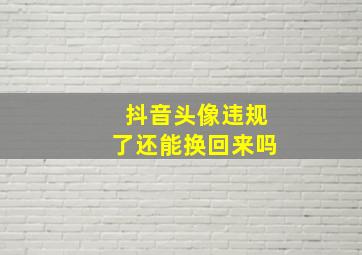 抖音头像违规了还能换回来吗