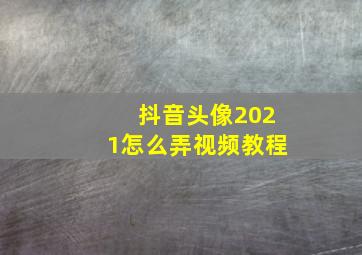 抖音头像2021怎么弄视频教程