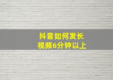 抖音如何发长视频6分钟以上