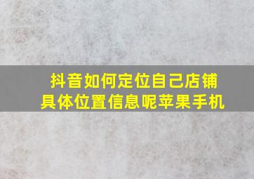 抖音如何定位自己店铺具体位置信息呢苹果手机