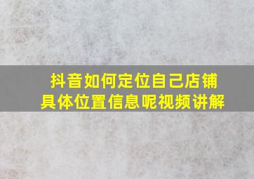 抖音如何定位自己店铺具体位置信息呢视频讲解