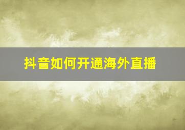 抖音如何开通海外直播