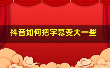 抖音如何把字幕变大一些