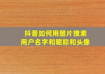 抖音如何用图片搜索用户名字和昵称和头像