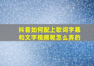 抖音如何配上歌词字幕和文字视频呢怎么弄的