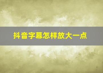 抖音字幕怎样放大一点