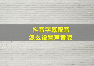 抖音字幕配音怎么设置声音呢