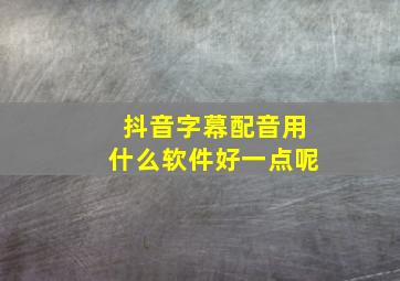 抖音字幕配音用什么软件好一点呢