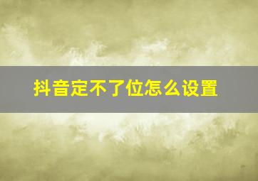 抖音定不了位怎么设置