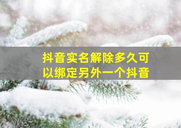 抖音实名解除多久可以绑定另外一个抖音