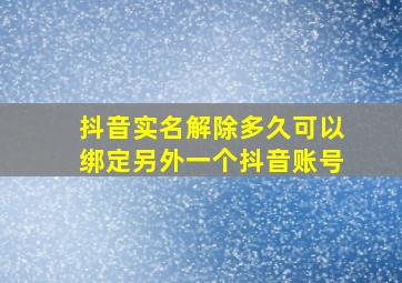 抖音实名解除多久可以绑定另外一个抖音账号