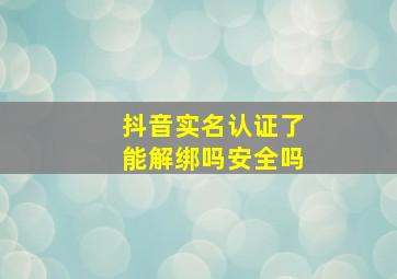 抖音实名认证了能解绑吗安全吗