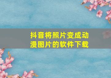 抖音将照片变成动漫图片的软件下载