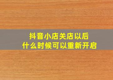 抖音小店关店以后 什么时候可以重新开启