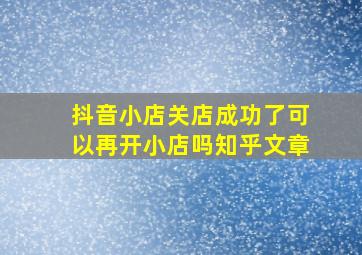 抖音小店关店成功了可以再开小店吗知乎文章