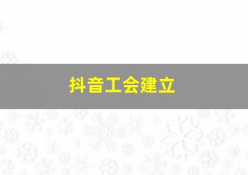 抖音工会建立