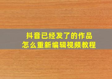 抖音已经发了的作品怎么重新编辑视频教程