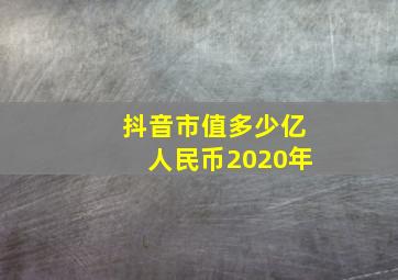 抖音市值多少亿人民币2020年