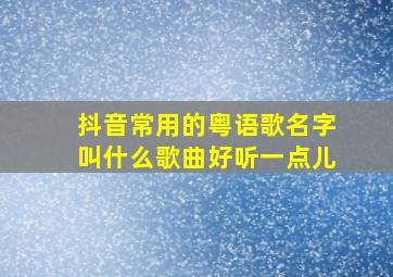 抖音常用的粤语歌名字叫什么歌曲好听一点儿