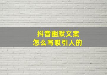 抖音幽默文案怎么写吸引人的