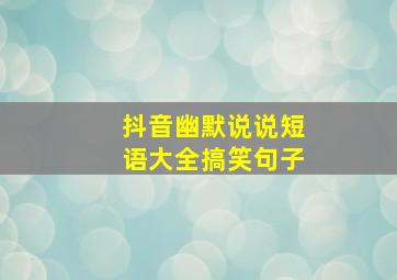 抖音幽默说说短语大全搞笑句子