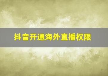 抖音开通海外直播权限