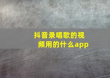 抖音录唱歌的视频用的什么app