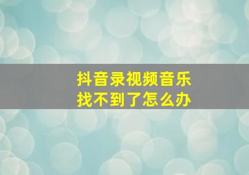 抖音录视频音乐找不到了怎么办