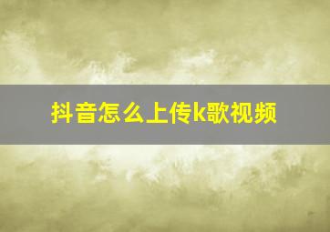 抖音怎么上传k歌视频