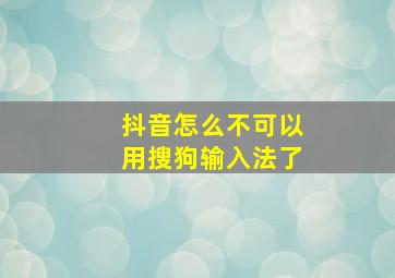 抖音怎么不可以用搜狗输入法了