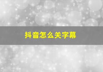 抖音怎么关字幕