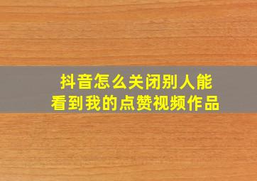 抖音怎么关闭别人能看到我的点赞视频作品