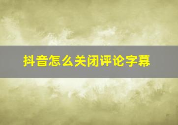 抖音怎么关闭评论字幕