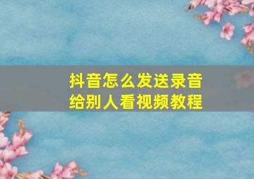 抖音怎么发送录音给别人看视频教程