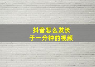 抖音怎么发长于一分钟的视频