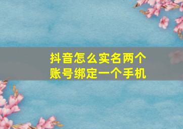 抖音怎么实名两个账号绑定一个手机