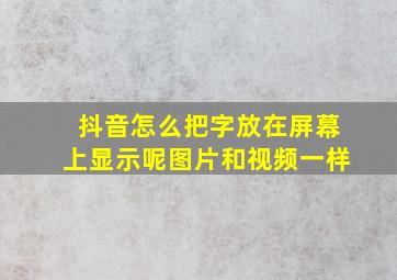 抖音怎么把字放在屏幕上显示呢图片和视频一样