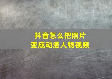 抖音怎么把照片变成动漫人物视频