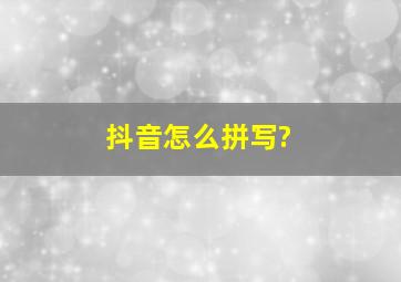 抖音怎么拼写?